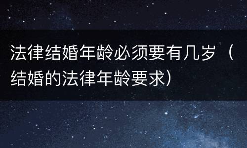 法律结婚年龄必须要有几岁（结婚的法律年龄要求）