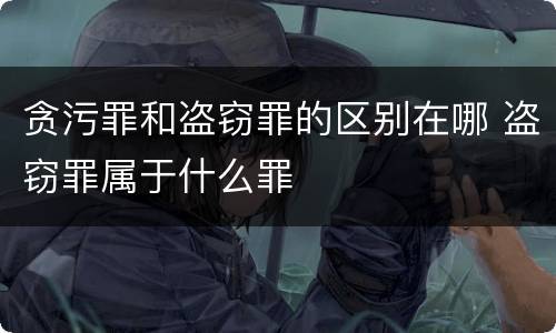 贪污罪和盗窃罪的区别在哪 盗窃罪属于什么罪