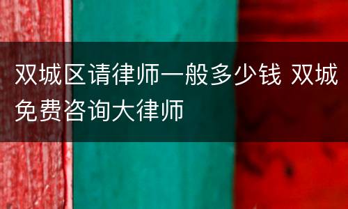 双城区请律师一般多少钱 双城免费咨询大律师
