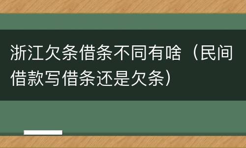 浙江欠条借条不同有啥（民间借款写借条还是欠条）