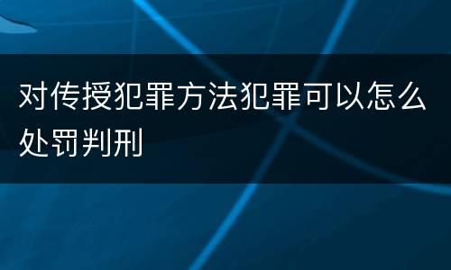 对传授犯罪方法犯罪可以怎么处罚判刑
