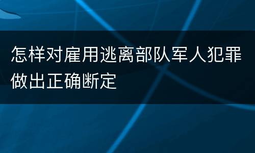 怎样对雇用逃离部队军人犯罪做出正确断定