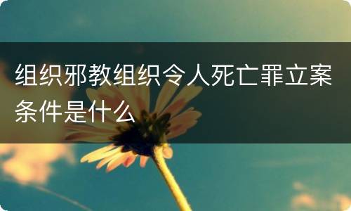 组织邪教组织令人死亡罪立案条件是什么