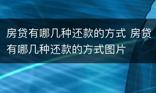 房贷有哪几种还款的方式 房贷有哪几种还款的方式图片