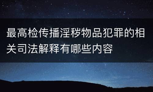 最高检传播淫秽物品犯罪的相关司法解释有哪些内容