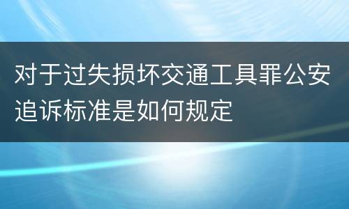 对于过失损坏交通工具罪公安追诉标准是如何规定
