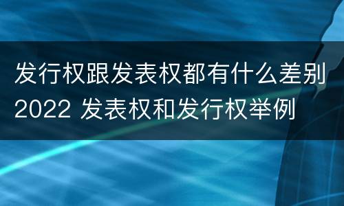 发行权跟发表权都有什么差别2022 发表权和发行权举例
