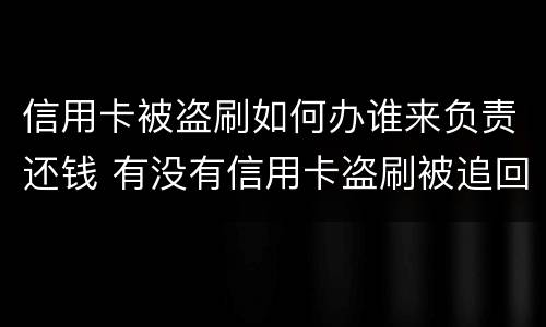 信用卡被盗刷如何办谁来负责还钱 有没有信用卡盗刷被追回的例子