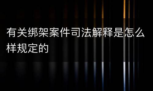 有关绑架案件司法解释是怎么样规定的