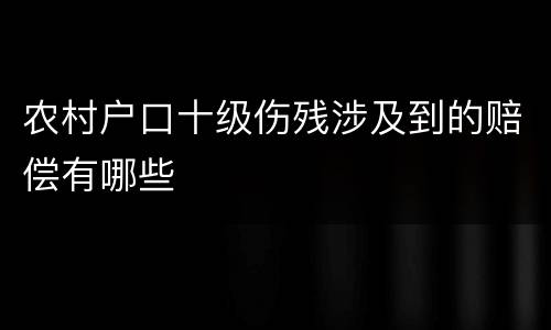 农村户口十级伤残涉及到的赔偿有哪些
