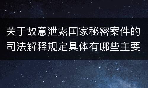 关于故意泄露国家秘密案件的司法解释规定具体有哪些主要内容