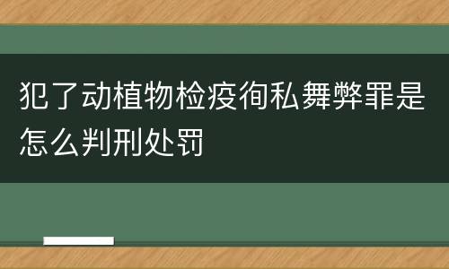 犯了动植物检疫徇私舞弊罪是怎么判刑处罚