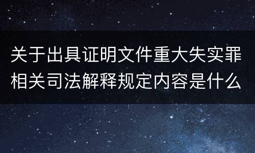 关于出具证明文件重大失实罪相关司法解释规定内容是什么