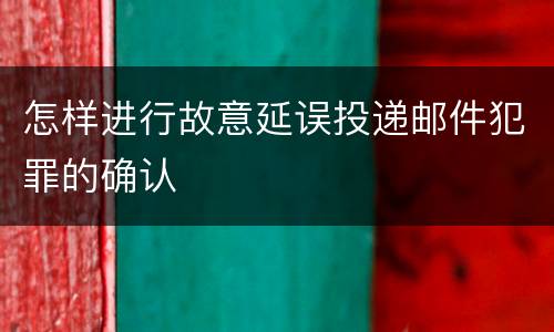 怎样进行故意延误投递邮件犯罪的确认