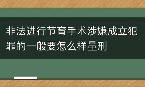 非法进行节育手术涉嫌成立犯罪的一般要怎么样量刑