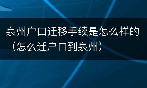 泉州户口迁移手续是怎么样的（怎么迁户口到泉州）