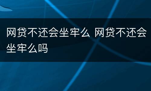 网贷不还会坐牢么 网贷不还会坐牢么吗