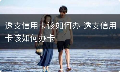 透支信用卡该如何办 透支信用卡该如何办卡