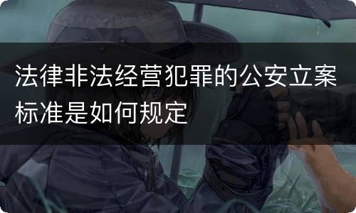 法律非法经营犯罪的公安立案标准是如何规定