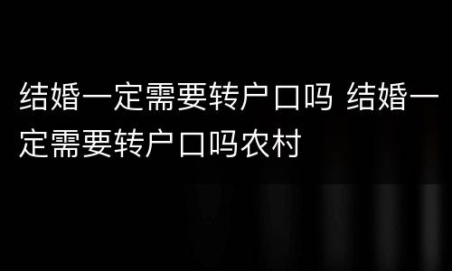 结婚一定需要转户口吗 结婚一定需要转户口吗农村