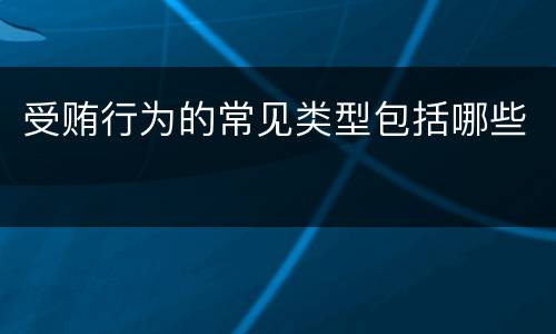 受贿行为的常见类型包括哪些