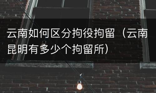 云南如何区分拘役拘留（云南昆明有多少个拘留所）