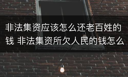 非法集资应该怎么还老百姓的钱 非法集资所欠人民的钱怎么办