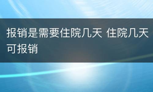 报销是需要住院几天 住院几天可报销
