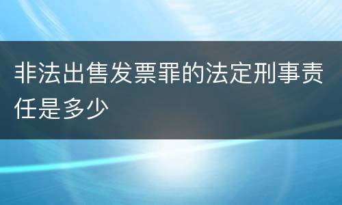 非法出售发票罪的法定刑事责任是多少