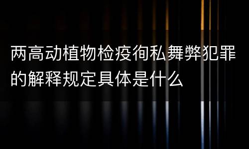 两高动植物检疫徇私舞弊犯罪的解释规定具体是什么