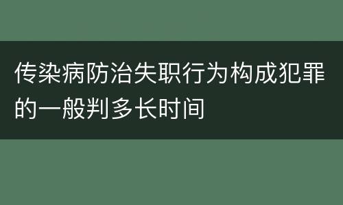 传染病防治失职行为构成犯罪的一般判多长时间