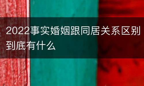 2022事实婚姻跟同居关系区别到底有什么