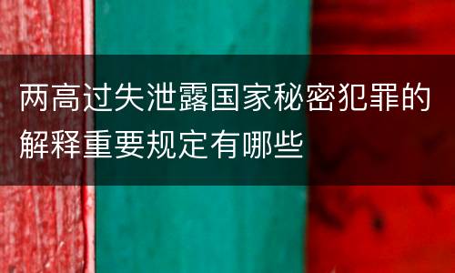 两高过失泄露国家秘密犯罪的解释重要规定有哪些