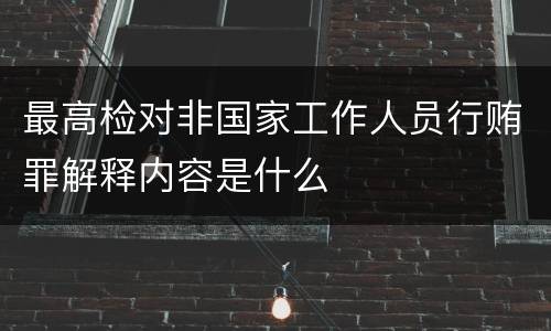 最高检对非国家工作人员行贿罪解释内容是什么