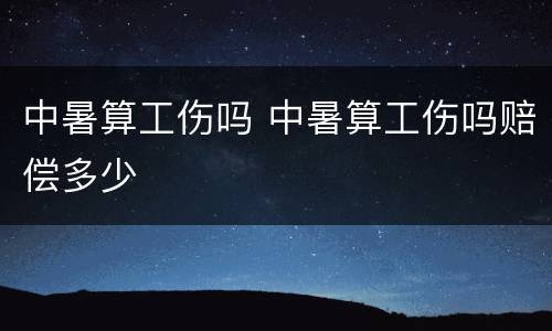 中暑算工伤吗 中暑算工伤吗赔偿多少