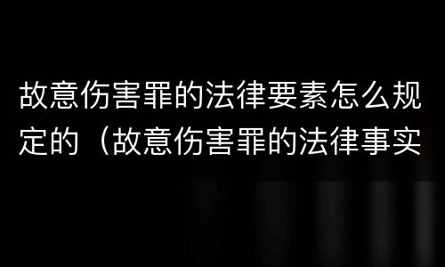 故意伤害罪的法律要素怎么规定的（故意伤害罪的法律事实是什么）