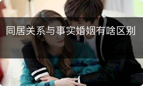 同居关系与事实婚姻有啥区别