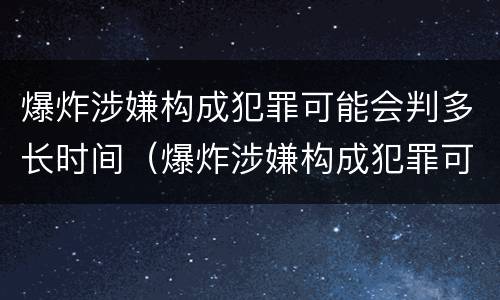 爆炸涉嫌构成犯罪可能会判多长时间（爆炸涉嫌构成犯罪可能会判多长时间呢）