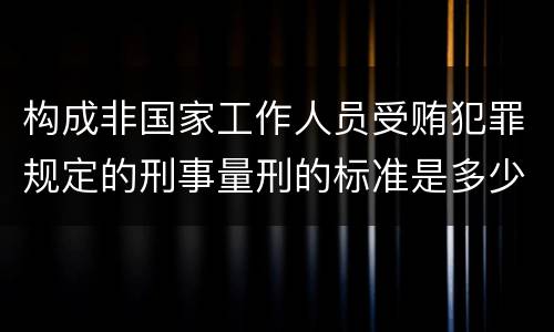 构成非国家工作人员受贿犯罪规定的刑事量刑的标准是多少