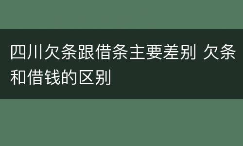四川欠条跟借条主要差别 欠条和借钱的区别