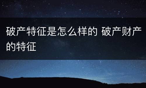 破产特征是怎么样的 破产财产的特征