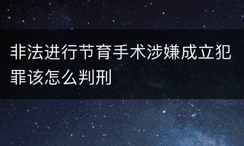非法进行节育手术涉嫌成立犯罪该怎么判刑