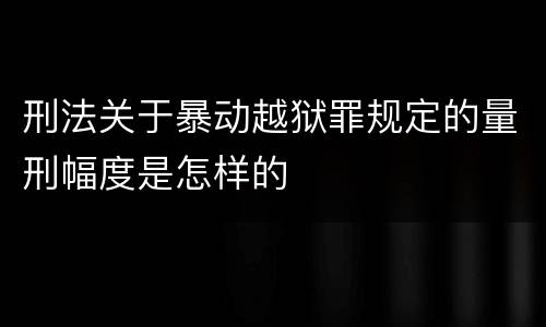 刑法关于暴动越狱罪规定的量刑幅度是怎样的