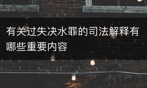 有关过失决水罪的司法解释有哪些重要内容