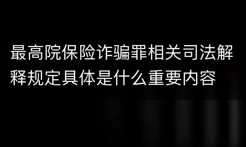 最高院保险诈骗罪相关司法解释规定具体是什么重要内容