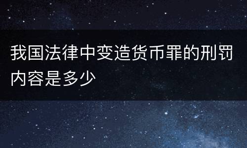 我国法律中变造货币罪的刑罚内容是多少