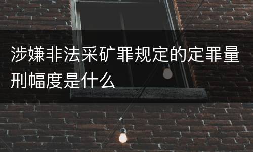 涉嫌非法采矿罪规定的定罪量刑幅度是什么
