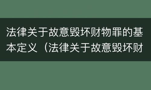 法律关于故意毁坏财物罪的基本定义（法律关于故意毁坏财物罪的基本定义是）