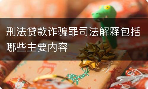 刑法贷款诈骗罪司法解释包括哪些主要内容