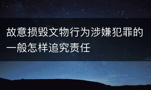 故意损毁文物行为涉嫌犯罪的一般怎样追究责任